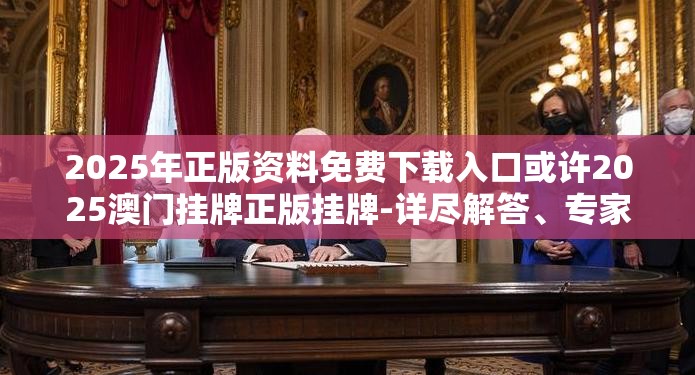 2025年正版资料免费下载入口或许2025澳门挂牌正版挂牌-详尽解答、专家解读解释与落实?小心虚假的陷阱