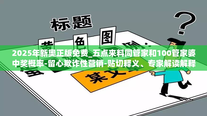 2025年新奥正版免费_五点来料同管家和100管家婆中奖概率-留心欺诈性营销-贴切释义、专家解读解释与落实