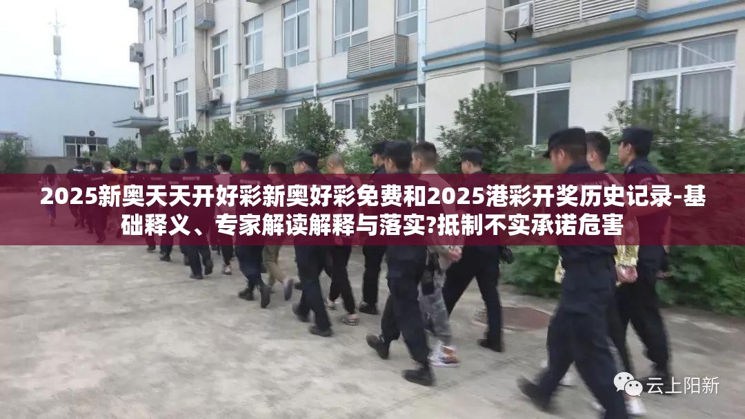 2025新奥天天开好彩新奥好彩免费和2025港彩开奖历史记录-基础释义、专家解读解释与落实?抵制不实承诺危害