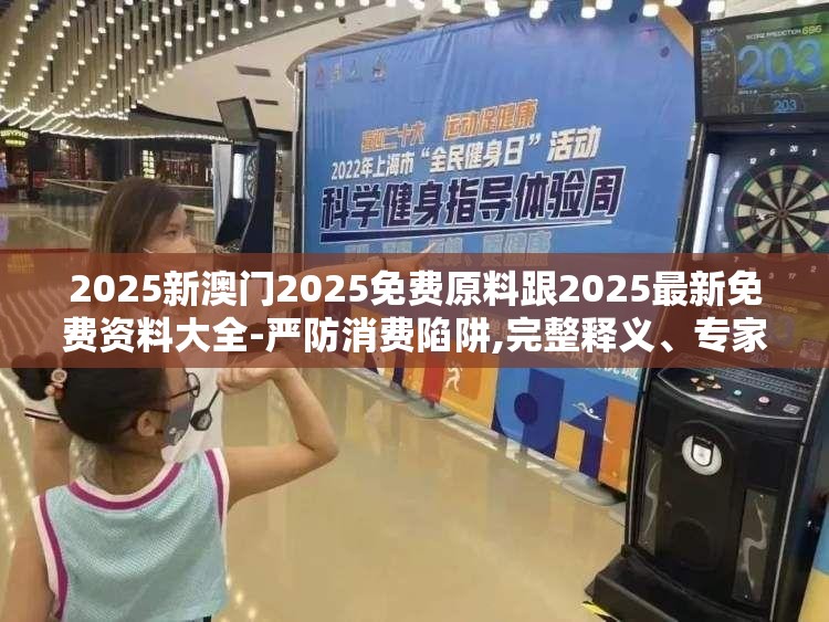 2025新澳门2025免费原料跟2025最新免费资料大全-严防消费陷阱,完整释义、专家解析解释与落实