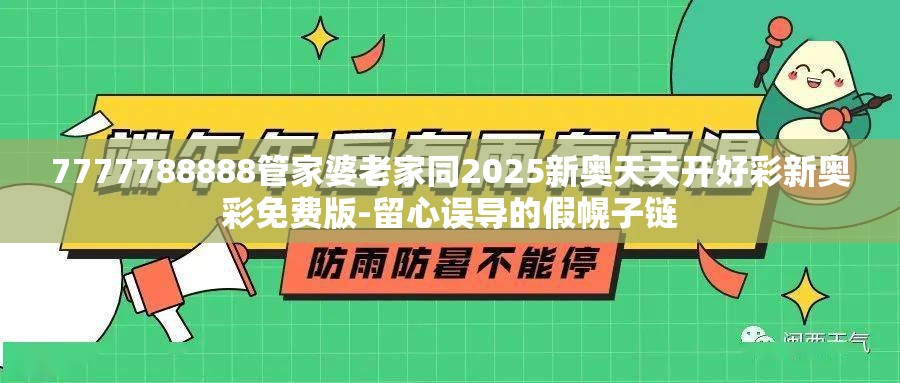 7777788888管家婆老家同2025新奥天天开好彩新奥彩免费版-留心误导的假幌子链