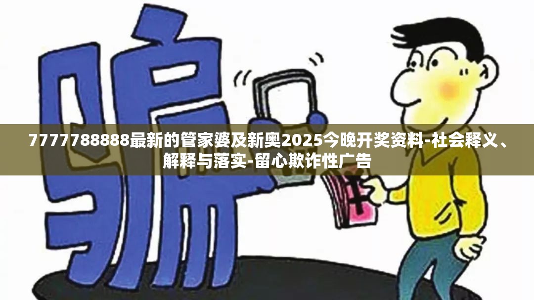 7777788888最新的管家婆及新奥2025今晚开奖资料-社会释义、解释与落实-留心欺诈性广告
