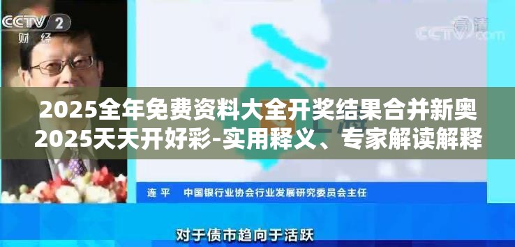 2025全年免费资料大全开奖结果合并新奥2025天天开好彩-实用释义、专家解读解释与落实-拒绝欺骗性承诺