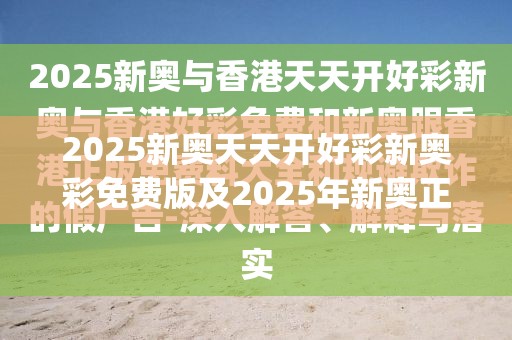 2025新奥天天开好彩新奥彩免费版及2025年新奥正版免费_典型释义、专家解析解释与落实?小心误导宣传风险