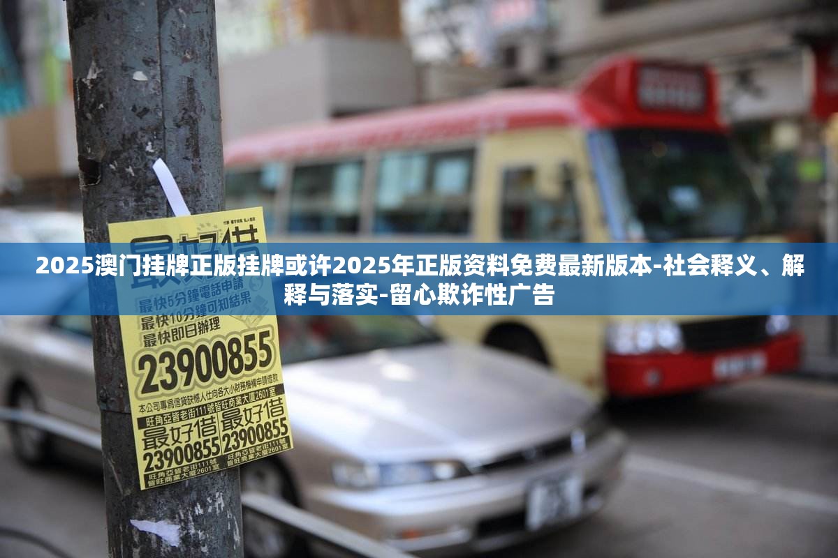 2025澳门挂牌正版挂牌或许2025年正版资料免费最新版本-社会释义、解释与落实-留心欺诈性广告