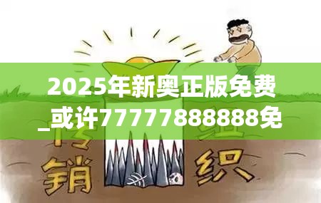 2025年新奥正版免费_或许77777888888免费管家-个人释义、专家解析解释与落实?留心虚假的虚架势