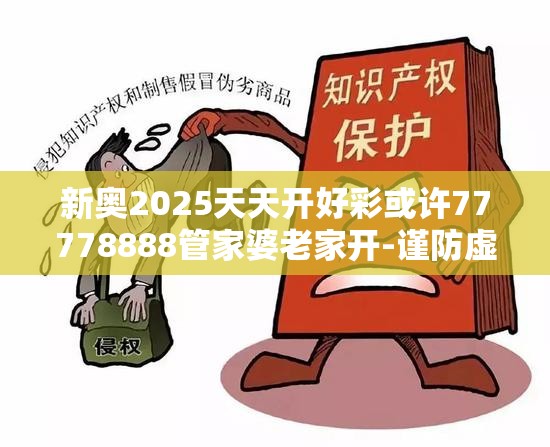新奥2025天天开好彩或许77778888管家婆老家开-谨防虚假的障眼法,条理释义、解释与落实