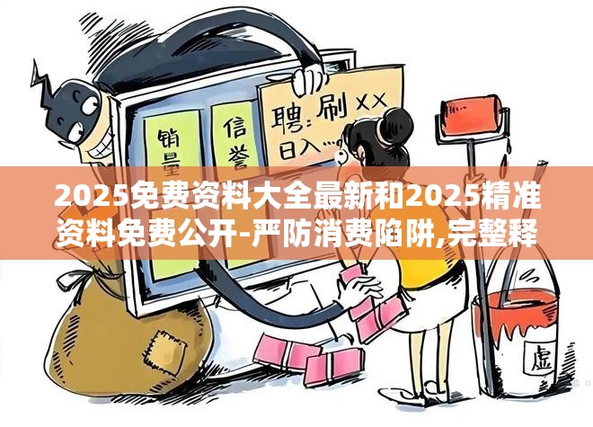 2025免费资料大全最新和2025精准资料免费公开-严防消费陷阱,完整释义、专家解析解释与落实