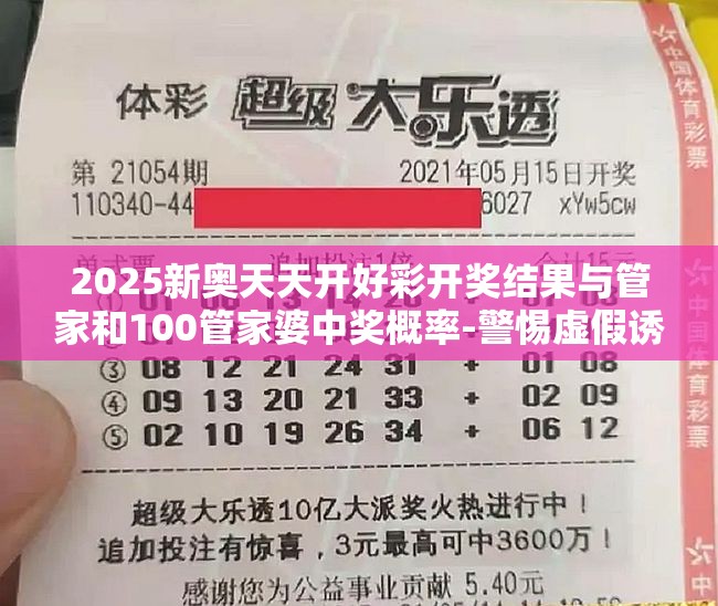 2025新奥天天开好彩开奖结果与管家和100管家婆中奖概率-警惕虚假诱导危害-痛点释义、专家解析解释与落实