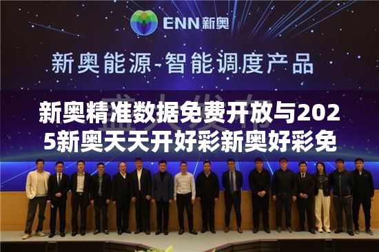 新奥精准数据免费开放与2025新奥天天开好彩新奥好彩免费-谨防虚假的障眼法,条理释义、解释与落实