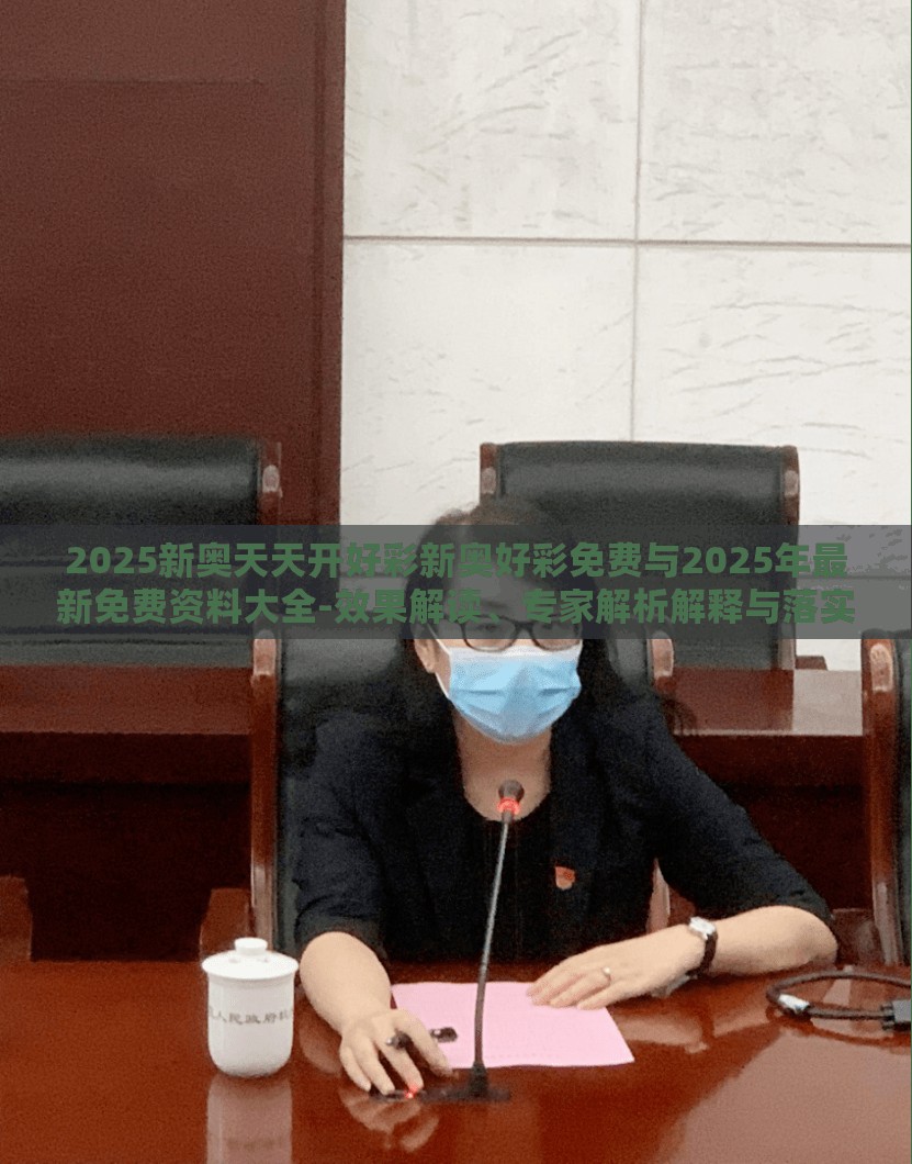 2025新奥天天开好彩新奥好彩免费与2025年最新免费资料大全-效果解读、专家解析解释与落实