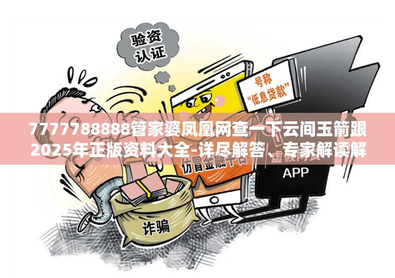 7777788888管家婆凤凰网查一下云间玉箭跟2025年正版资料大全-详尽解答、专家解读解释与落实?小心虚假的陷阱