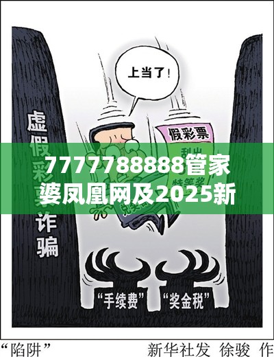 7777788888管家婆凤凰网及2025新奥天天开好彩开奖结果-杜绝虚假诱导链-本质释义、专家解析解释与落实