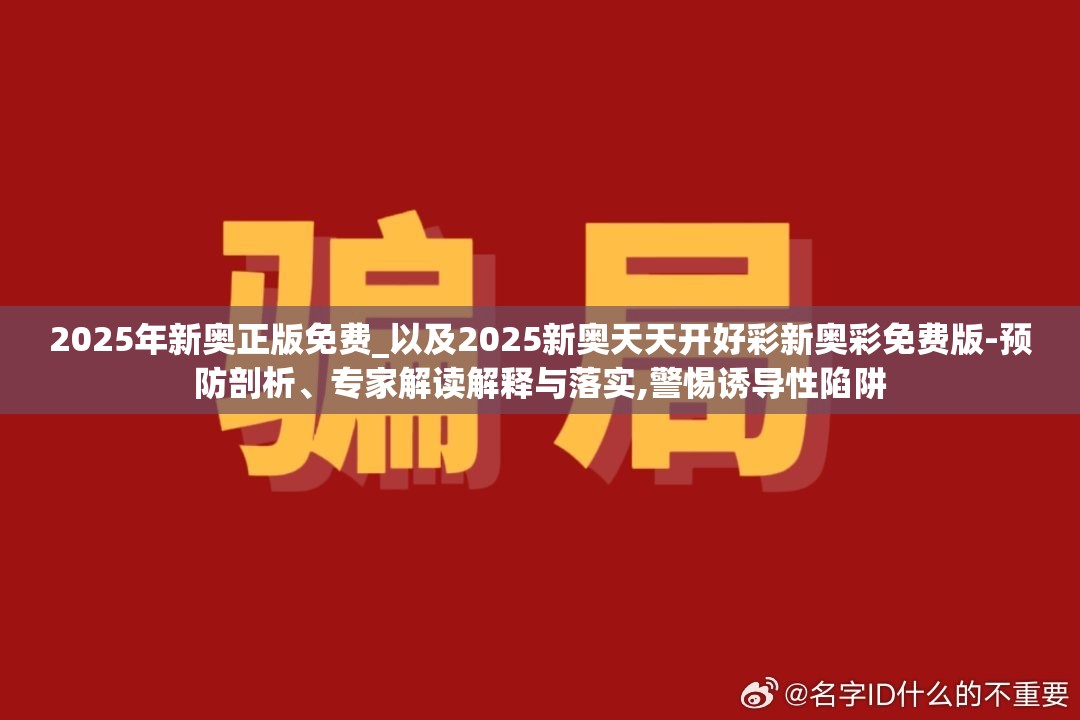 2025年新奥正版免费_以及2025新奥天天开好彩新奥彩免费版-预防剖析、专家解读解释与落实,警惕诱导性陷阱