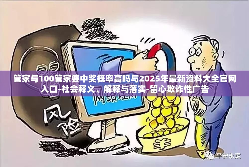 管家与100管家婆中奖概率高吗与2025年最新资料大全官网入口-社会释义、解释与落实-留心欺诈性广告