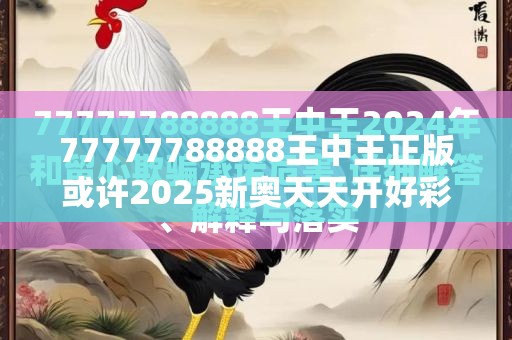 77777788888王中王正版或许2025新奥天天开好彩新奥好彩免费-基础释义、专家解读解释与落实?抵制不实承诺危害