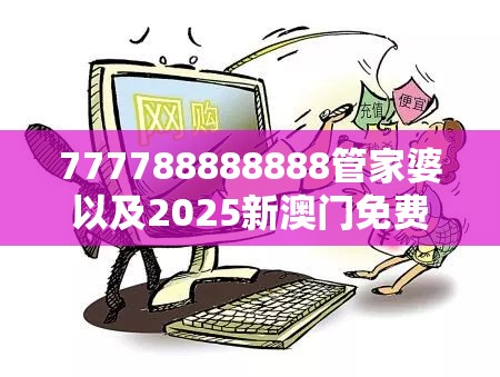777788888888管家婆以及2025新澳门免费挂牌-社会释义、解释与落实-留心欺诈性广告