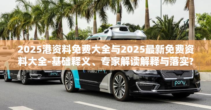 2025港资料免费大全与2025最新免费资料大全-基础释义、专家解读解释与落实?抵制不实承诺危害