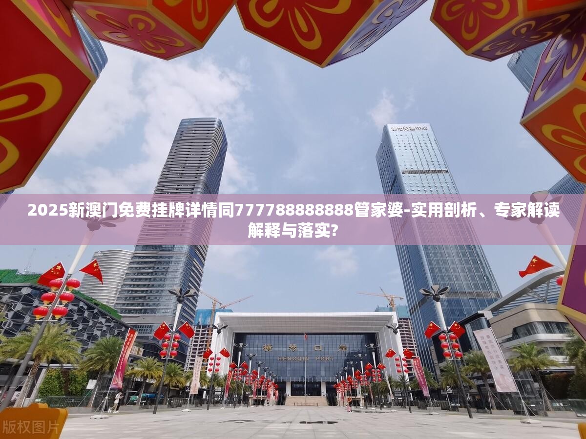 2025新澳门免费挂牌详情同777788888888管家婆-实用剖析、专家解读解释与落实?