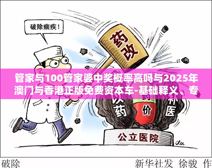 管家与100管家婆中奖概率高吗与2025年澳门与香港正版免费资本车-基础释义、专家解读解释与落实?抵制不实承诺危害